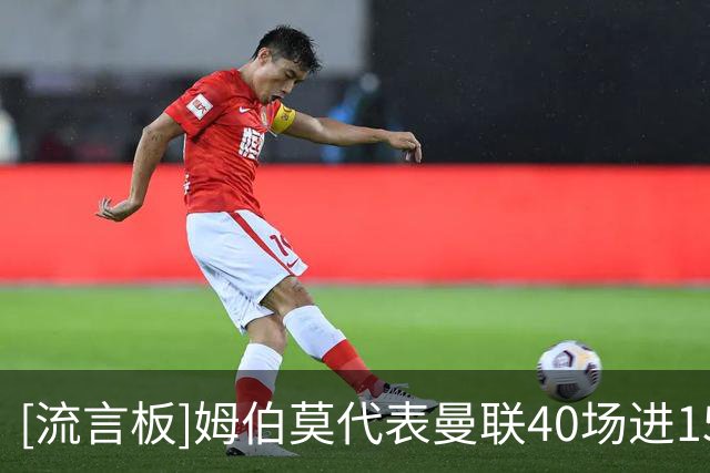 [流言板]姆伯莫代表曼联40场进15球，自加盟以来全队最多